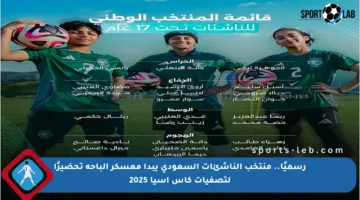 رسميًا.. منتخب الناشئات السعودي يبدأ معسكر الباحة تحضيرًا لتصفيات كأس آسيا 2025